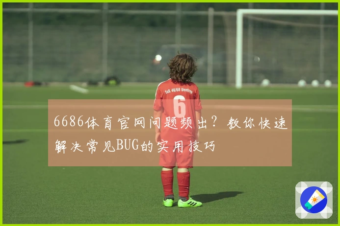 6686体育官网问题频出？教你快速解决常见BUG的实用技巧