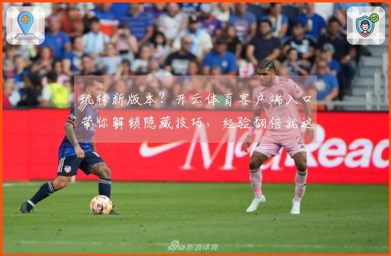 玩转新版本？开云体育客户端入口带你解锁隐藏技巧，经验翻倍就这么简单！