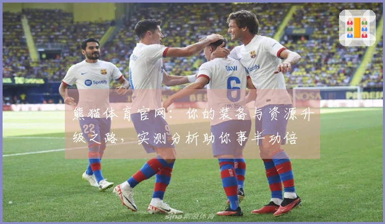 熊猫体育官网：你的装备与资源升级之路，实测分析助你事半功倍