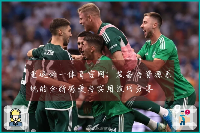 重返必一体育官网：装备与资源系统的全新感受与实用技巧分享