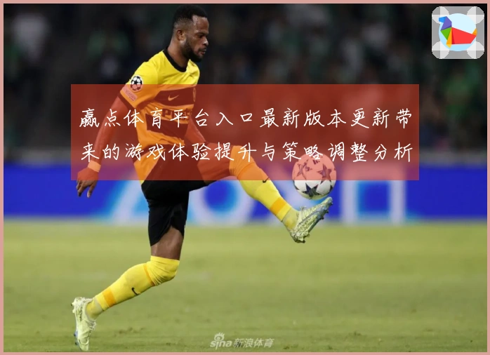 赢点体育平台入口最新版本更新带来的游戏体验提升与策略调整分析