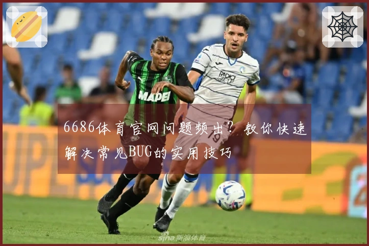 6686体育官网问题频出？教你快速解决常见BUG的实用技巧