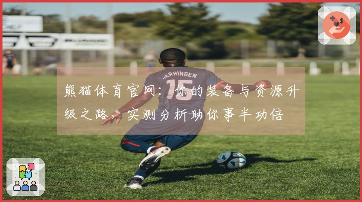 熊猫体育官网：你的装备与资源升级之路，实测分析助你事半功倍