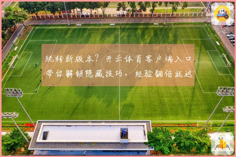 玩转新版本?开云体育客户端入口带你解锁隐藏技巧,经验翻倍就这么简单!