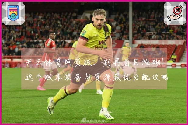 开云体育网页版：别再盲目堆砌！这个版本装备与资源最优分配攻略，让你收益翻倍！
