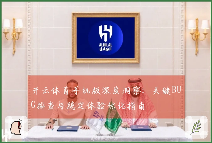 开云体育手机版深度洞察：关键BUG排查与稳定体验优化指南