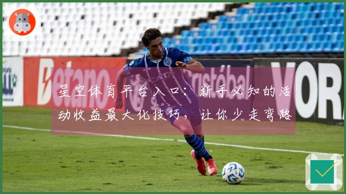 星空体育平台入口：新手必知的活动收益最大化技巧，让你少走弯路！