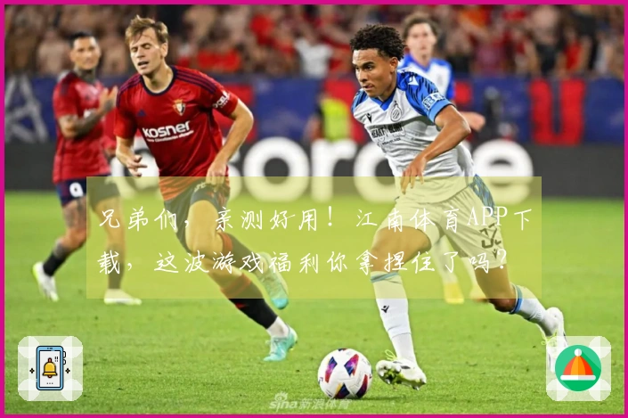 兄弟们，亲测好用！江南体育APP下载，这波游戏福利你拿捏住了吗？