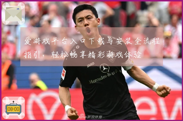 爱游戏平台入口下载与安装全流程指引，轻松畅享精彩游戏体验