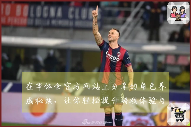 在华体会官方网站上分享的角色养成秘诀，让你轻松提升游戏体验与角色实力