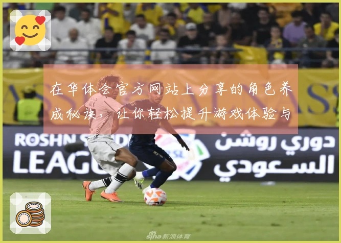 在华体会官方网站上分享的角色养成秘诀，让你轻松提升游戏体验与角色实力