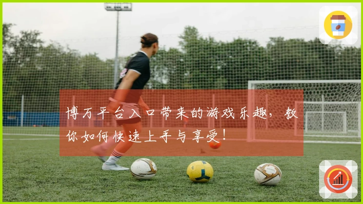 博万平台入口带来的游戏乐趣，教你如何快速上手与享受！